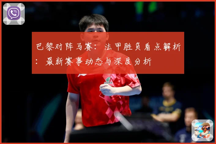 巴黎对阵马赛：法甲胜负看点解析：最新赛事动态与深度分析