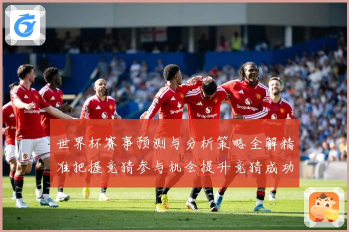 世界杯赛事预测与分析策略全解精准把握竞猜参与机会提升竞猜成功数据研判：最新赛事动态与深度分析