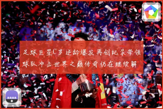 足球巨星C罗逆龄爆发再创纪录带领球队冲击世界之巅传奇仍在继续解析：最新赛事动态与深度分析