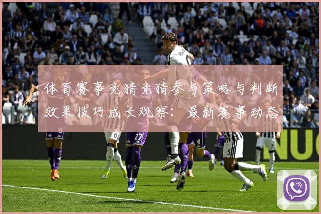 体育赛事竞猜竞猜参与策略与判断效果技巧成长观察：最新赛事动态与深度分析