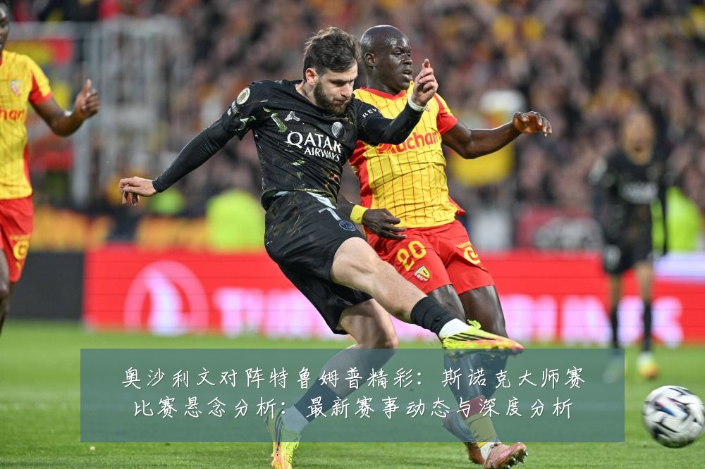 奥沙利文对阵特鲁姆普精彩:斯诺克大师赛比赛悬念分析:最新赛事动态与深度分析