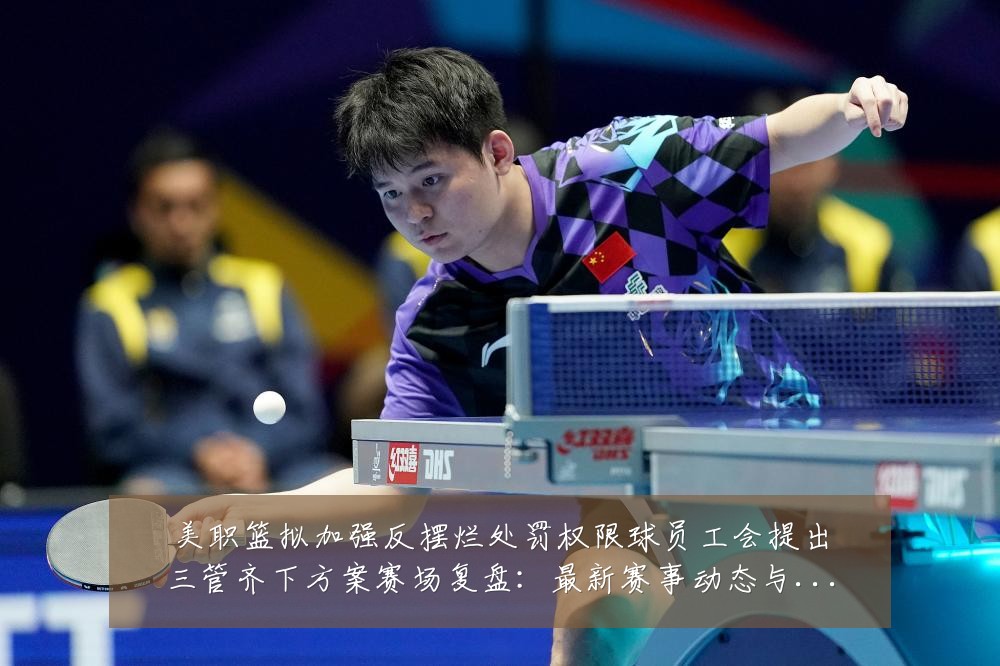 美职篮拟加强反摆烂处罚权限球员工会提出三管齐下方案赛场复盘:最新赛事动态与深度分析