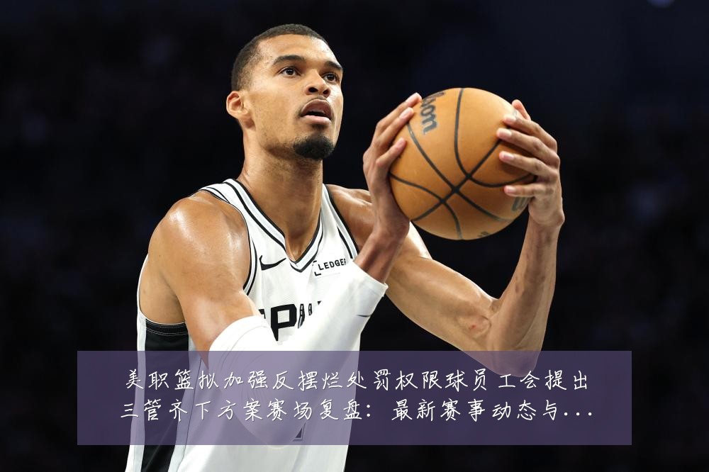 美职篮拟加强反摆烂处罚权限球员工会提出三管齐下方案赛场复盘:最新赛事动态与深度分析