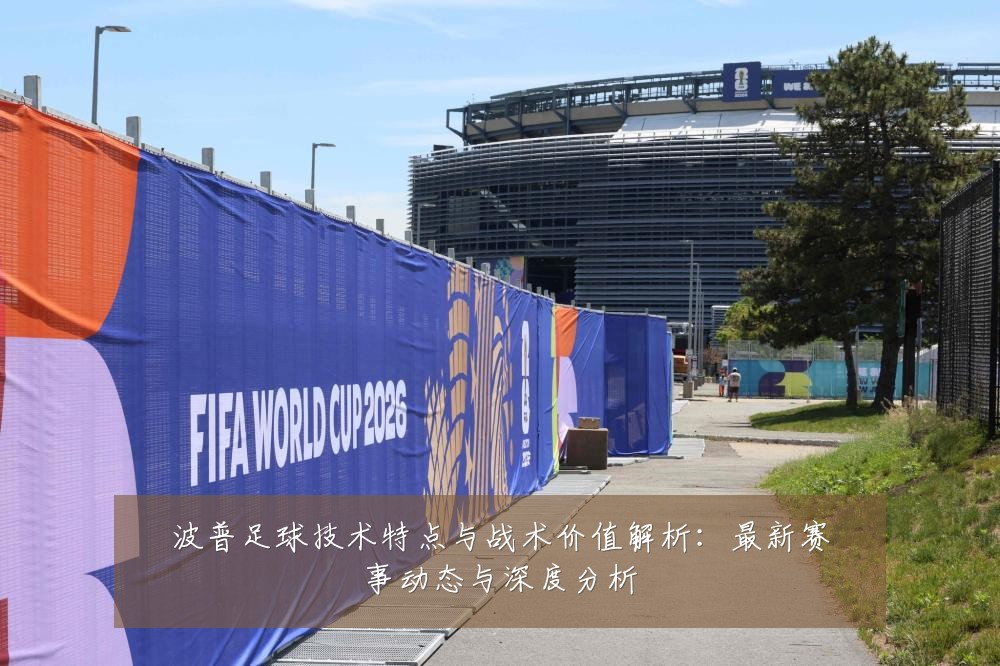波普足球技术特点与战术价值解析：最新赛事动态与深度分析