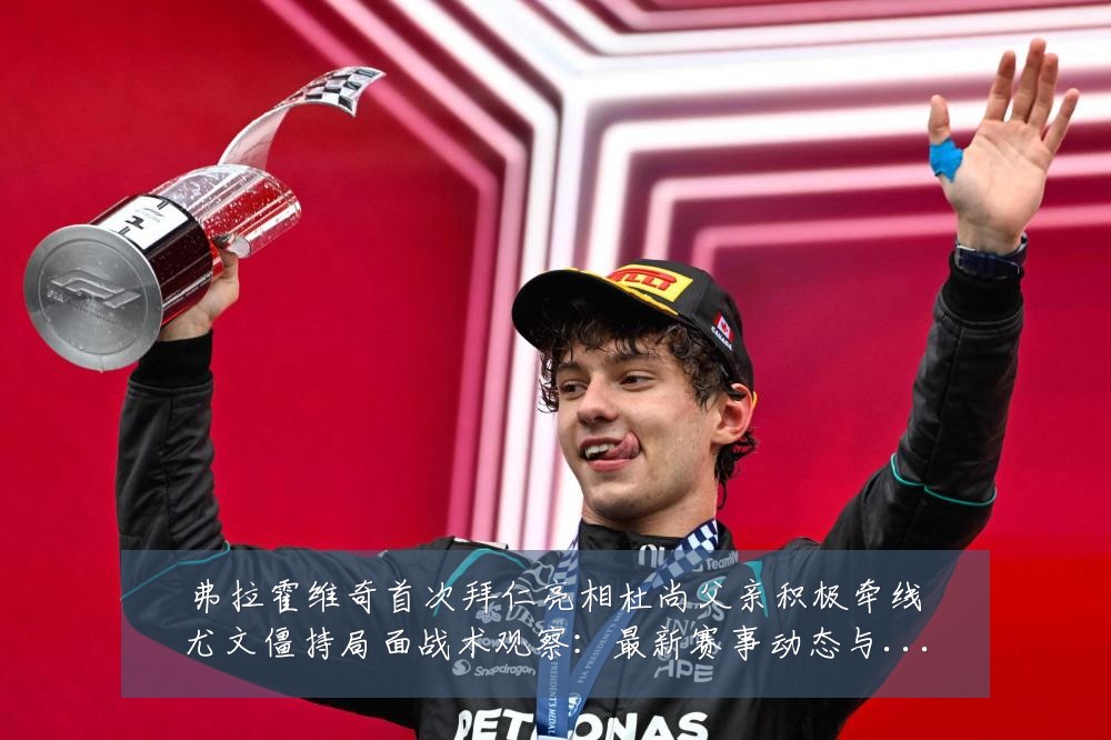 弗拉霍维奇首次拜仁亮相杜尚父亲积极牵线尤文僵持局面战术观察:最新赛事动态与深度分析