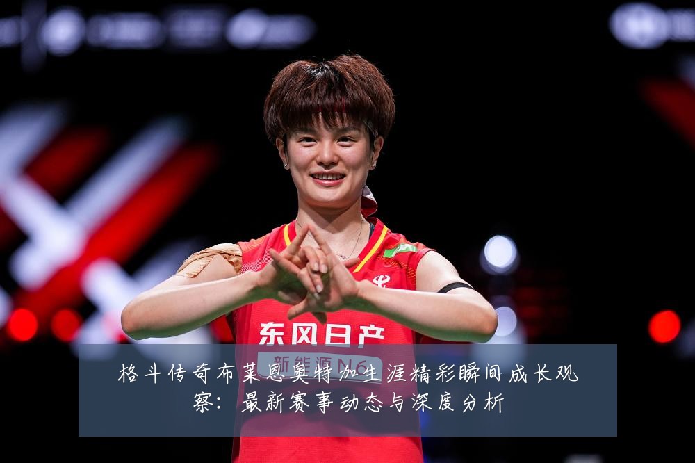 格斗传奇布莱恩奥特加生涯精彩瞬间成长观察:最新赛事动态与深度分析